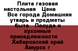 Плита газовая настольная › Цена ­ 1 700 - Все города Домашняя утварь и предметы быта » Посуда и кухонные принадлежности   . Хабаровский край,Амурск г.